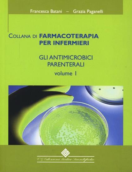 Gli antimicrobici parenterali. Vol. 1 - Francesca Batani,Grazia Paganelli - copertina