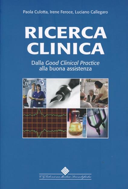 Ricerca clinica. Dalla good clinical practice alla buona assistenza - Paola Culotta,Irene Feroce,Luciano Callegaro - copertina