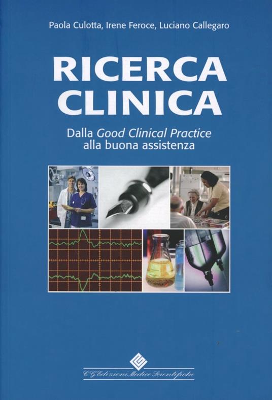 Ricerca clinica. Dalla good clinical practice alla buona assistenza - Paola Culotta,Irene Feroce,Luciano Callegaro - copertina