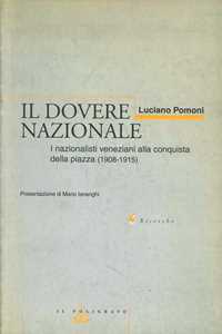Libro Il dovere nazionale. I nazionalisti veneziani alla conquista della piazza (1908-1915) Luciano Pomoni