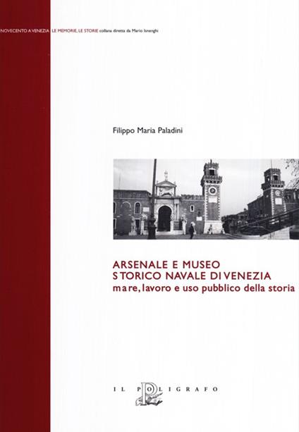 Arsenale e museo storico navale di Venezia. Mare, lavoro e uso pubblico della storia - Filippo Maria Paladini - copertina