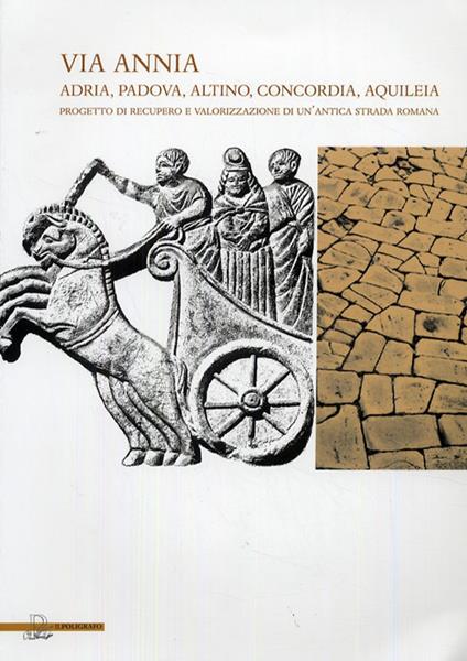 Via Annia. Adria, Padova, Altino, Concordia, Aquileia. Progetto di recupero e valorizzazione di un'antica strada romana - copertina