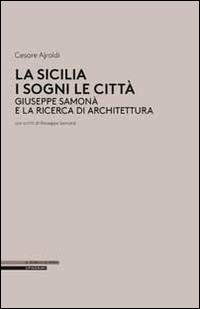 La Sicilia i sogni le città. Giuseppe Samonà e la ricerca di architettura - Cesare Ajroldi - copertina