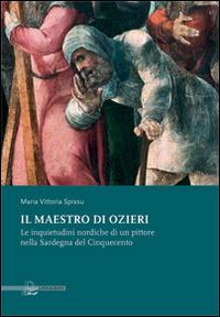 Il maestro di Ozieri. Le inquietudini nordiche di un pittore nella sardegna del Cinquecento - Maria Vittoria Spissu - copertina