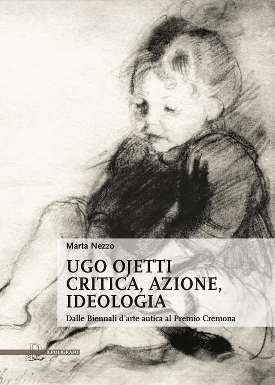 Ugo Ojetti critica, azione, ideologia. Dalle Biennali d'arte antica al Premio Cremona - Marta Nezzo - copertina