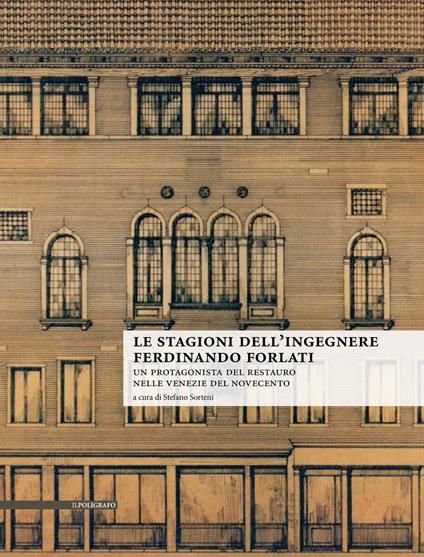 Le stagioni dell'ingegnere Ferdinando Forlati. Un protagonista del restauro nelle Venezie del Novecento - copertina