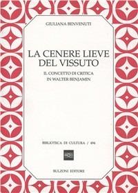La cenere lieve del vissuto. Il concetto di critica in Walter Benjamin - Giuliana Benvenuti - copertina