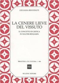 La cenere lieve del vissuto. Il concetto di critica in Walter Benjamin - Giuliana Benvenuti - copertina