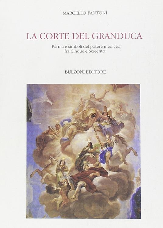 La corte del granduca. Forma e simboli del potere mediceo fra Cinque e Seicento