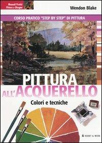 Pittura all'acquerello. Colori e tecniche - Wendon Blake - copertina