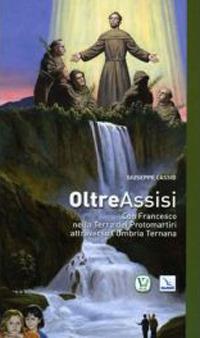 Oltre Assisi. Con Francesco nella terra dei protomartiri attraverso l'Umbria Ternana - Giuseppe Cassio - copertina
