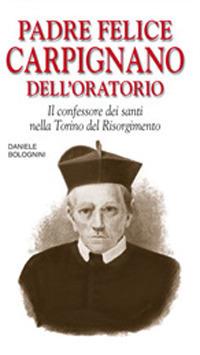 Padre Felice Carpignano dell'Oratorio. Il confessore dei santi nella Torino del Risorgimento - Daniele Bolognini - copertina