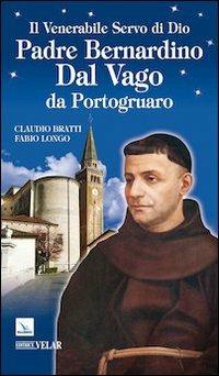Il venerabile servo di Dio Padre Bernardino Dal Vago da Portogruaro - Claudio Bratti,Fabio Longo,Fabio Longo - copertina