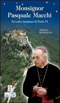 Monsignor Pasquale Macchi. Nel solco luminoso di Paolo VI - Angelo Montonati - copertina