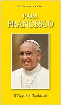 Papa Francesco. Il papa delle beatitudini - Feliciano Innocente - copertina