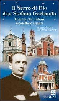 Il servo di Dio don Stefano Gerbaudo. Il prete che voleva modellare i santi - Rosalba Serale,Gianpiero Pettiti,Gianpiero Pettiti - copertina