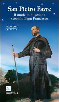 San Pietro Favre. Il modello di gesuita secondo papa Francesco - Francesco Occhetta - copertina