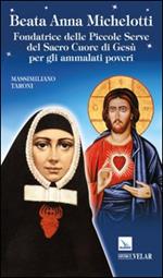 Beata Anna Michelotti. Fondatrice delle Piccole Serve del Sacro Cuore di Gesù per gli ammalati poveri
