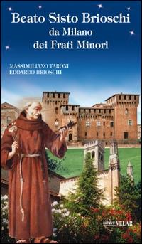 Beato Sisto Brioschi da Milano dei Frati Minori - Massimiliano Taroni,Edoardo T. Brioschi - copertina