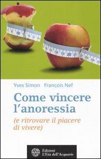 Come vincere l'anoressia (e ritrovare il piacere di vivere) - Yves R. Simon,François Nef - copertina
