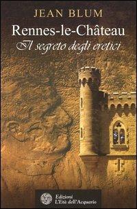 Rennes-le-Château. Il segreto degli eretici - Jean Blum - copertina