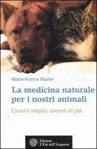 La medicina naturale per i nostri animali. Curarli meglio, amarli di più - Marie-France Muller - copertina