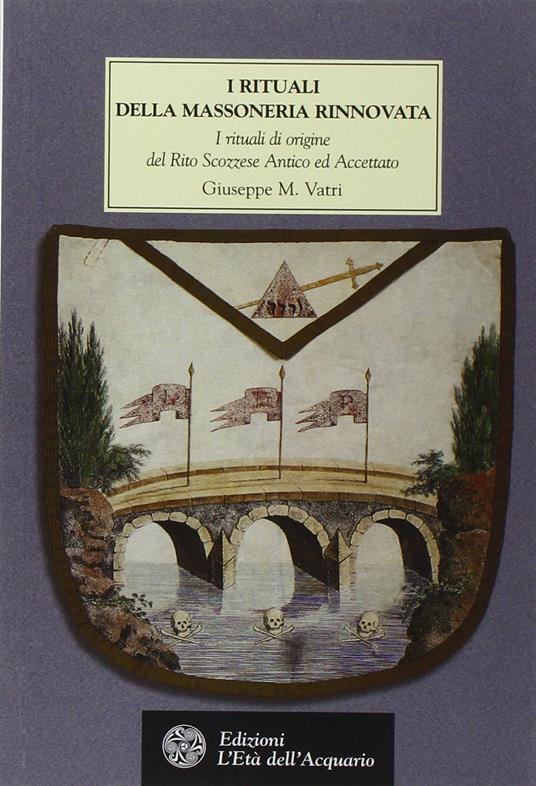 I rituali della massoneria rinnovata. I rituali di origine del Rito Scozzese Antico ed Accettato XV-XXV Grado 1760-1770 - Giuseppe M. Vatri - copertina