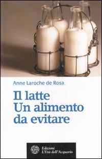 Il latte. Un alimento da evitare - Anne Laroche de Rosa - copertina