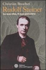 Rudolf Steiner. La sua vita, il suo pensiero