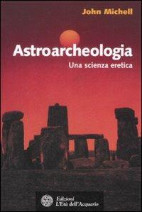 Astroarcheologia. Una scienza eretica - John Michell - copertina