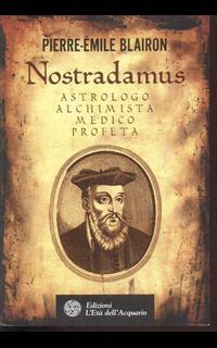 Nostradamus. Astrologo, alchimista, medico, profeta