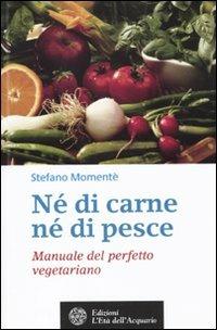 Né di carne, né di pesce. Manuale del perfetto vegetariano - Stefano Momentè - copertina
