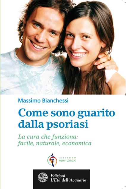 Come sono guarito dalla psoriasi. La cura che funziona: facile, naturale, economica - Massimo Bianchessi - ebook