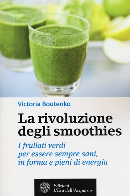 La rivoluzione degli smoothies. I frullati verdi per essere sempre sani, in forma e pieni di energia - Victoria Boutenko - copertina
