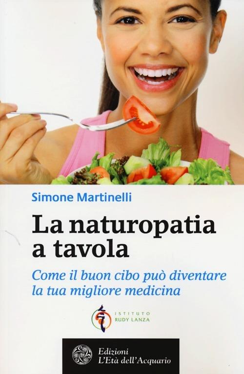 La naturopatia a tavola. Come il buon cibo può diventare la tua migliore medicina - Simone Martinelli - copertina