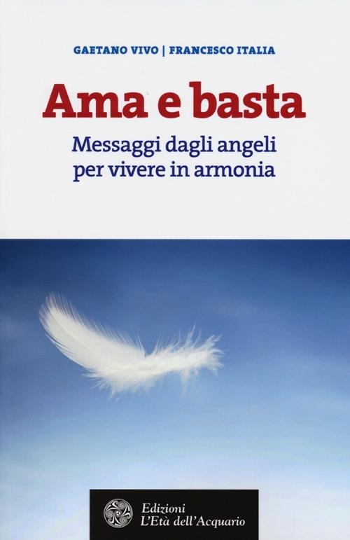 Ama e basta. Messaggi dagli angeli per vivere in armonia - Gaetano Vivo,Francesco Italia - copertina