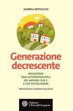 Generazione decrescente. Riflessione semi-autobiografica sul mondo che è. E che potrà essere