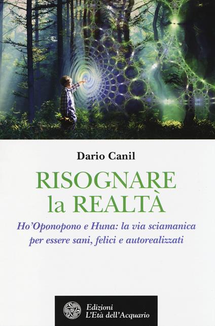 Risognare la realtà. Ho'Oponopono e Huna: la via sciamanica per essere sani, felici e autoreallizzati - Dario Canil - copertina