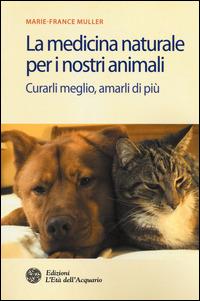 La medicina naturale per i nostri animali. Curarli meglio, amarli di più - Marie-France Muller - copertina