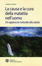 La causa e la cura della malattia nell'uomo. Un approccio naturale alla salute