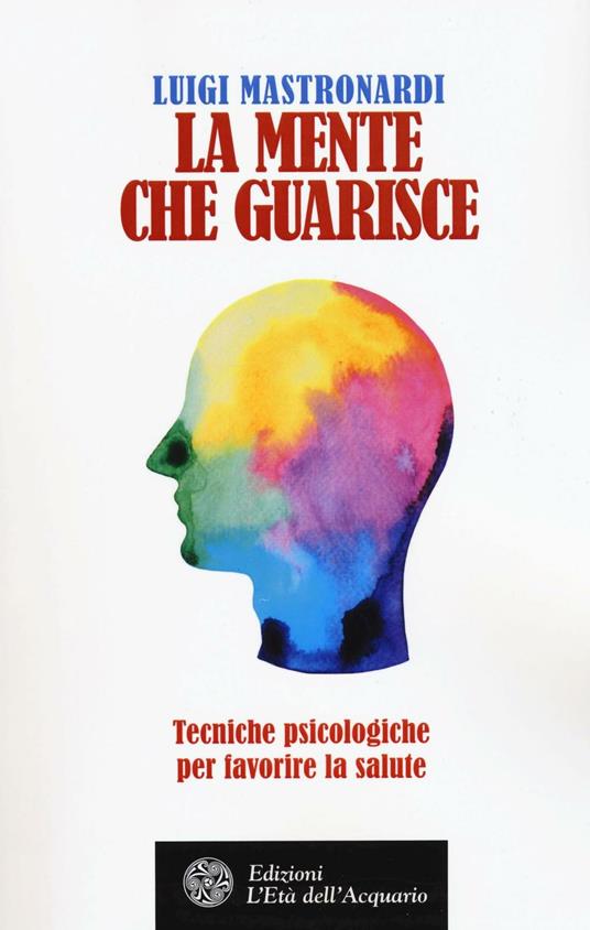 La mente che guarisce. Tecniche psicologiche per favorire la salute - Luigi Mastronardi - copertina