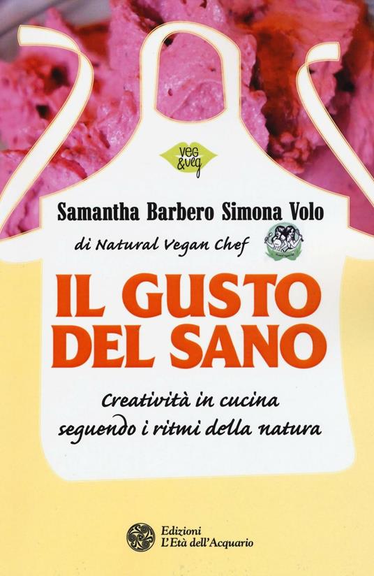 Il gusto del sano. Creatività in cucina seguendo i ritmi della natura - Samantha Barbero,Simona Volo - copertina