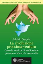 La rivoluzione prossima ventura. Come le tecniche di meditazione possono cambiare la nostra vita