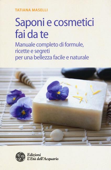 Saponi e cosmetici fai da te. Manuale completo di formule, ricette e segreti per una bellezza facile e naturale - Tatiana Maselli - copertina