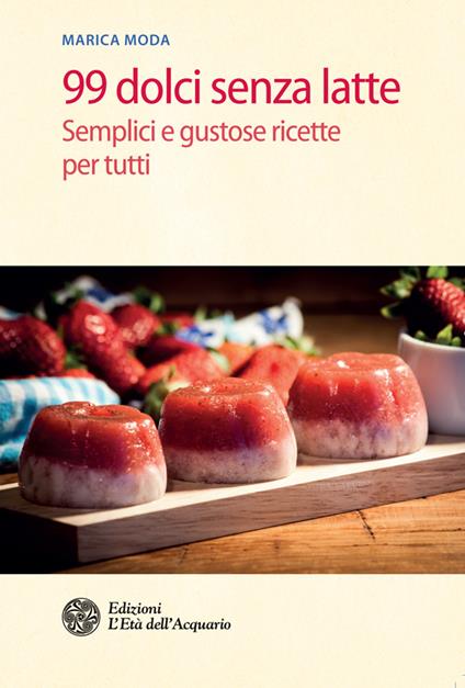 99 dolci senza latte. Semplici e gustose ricette per tutti - Marica Moda,Guido Ruzzenenti - ebook