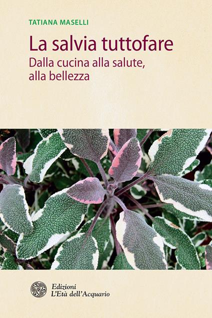 La salvia tuttofare. Dalla cucina alla salute, alla bellezza - Tatiana Maselli,S. La Monica - ebook