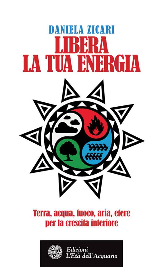 Libera la tua energia. Terra, acqua, fuoco, aria, etere per la crescita interiore - Daniela Zicari - ebook