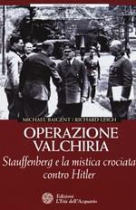 Operazione Valchiria. Stauffenberg e la mistica crociata contro Hitler
