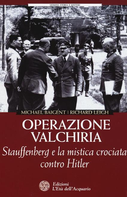 Operazione Valchiria. Stauffenberg e la mistica crociata contro Hitler - Michael Baigent,Richard Leigh - copertina