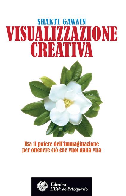 Visualizzazione creativa. Usa il potere dell'immaginazione per ottenere ciò che vuoi dalla vita - Shakti Gawain - copertina
